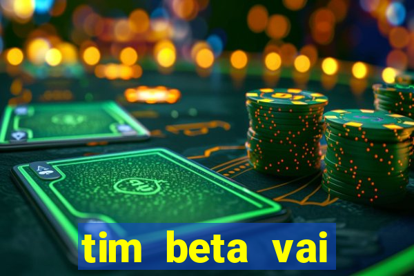 tim beta vai acabar 2024